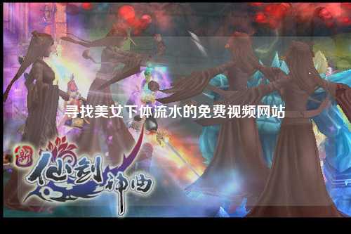 寻找美女下体流水的免费视频网站