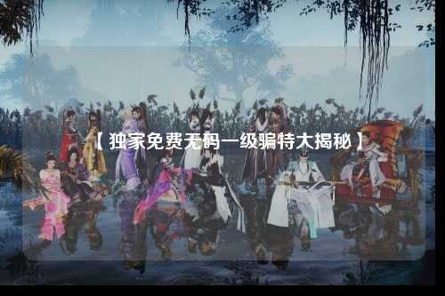 【独家免费无码一级骗特大揭秘】