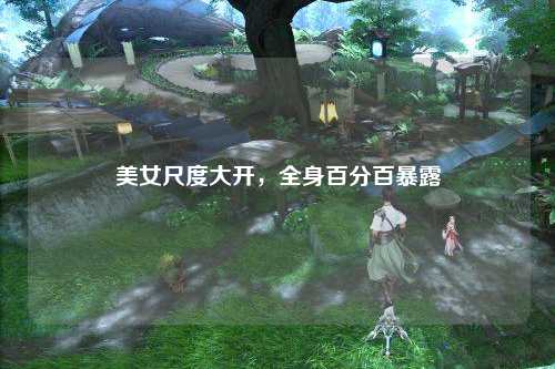 美女尺度大开，全身百分百暴露