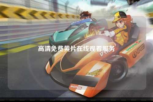 高清免费黄片在线观看服务
