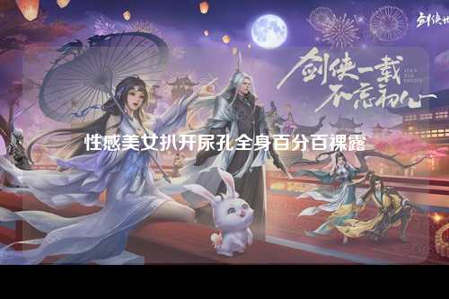 性感美女扒开尿孔全身百分百裸露