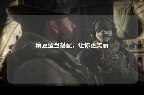 麻豆适当搭配，让你更美丽