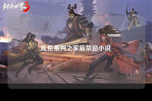 乱伦系列之家庭禁忌小说