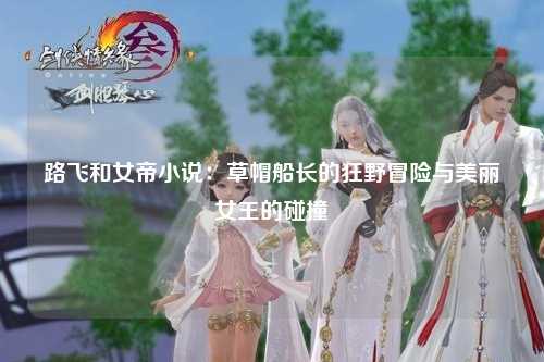 路飞和女帝小说：草帽船长的狂野冒险与美丽女王的碰撞