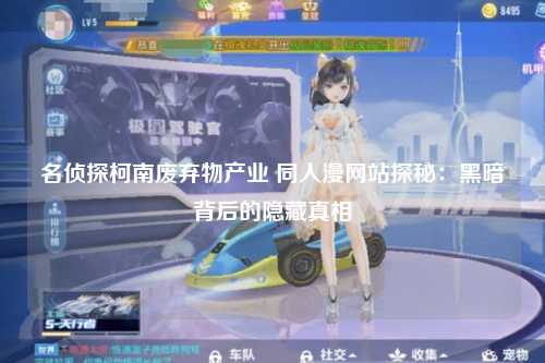 名侦探柯南废弃物产业 同人漫网站探秘：黑暗背后的隐藏真相