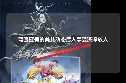 弯腰摇臀的美女动态后入享受深深放入