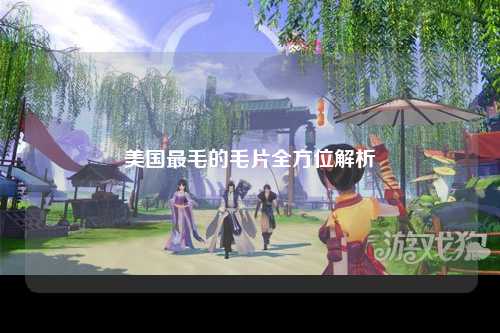 美国最毛的毛片全方位解析