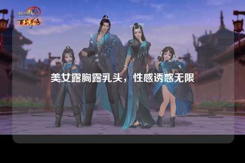 美女露胸露乳头，性感诱惑无限
