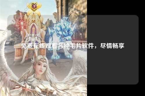免费在线观看各种毛片软件，尽情畅享