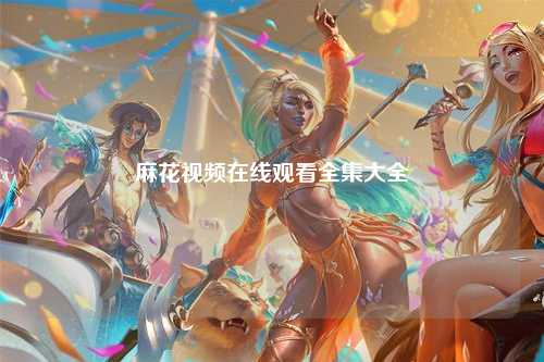 麻花视频在线观看全集大全