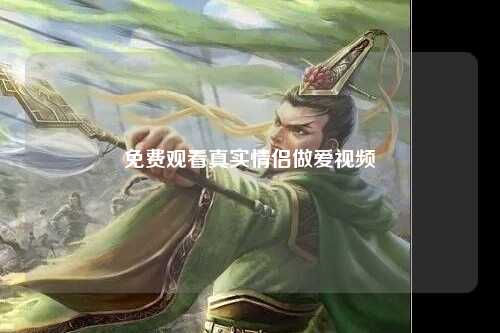 免费观看真实情侣做爱视频