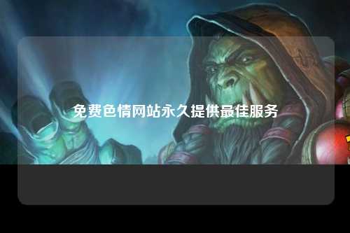 免费色情网站永久提供最佳服务
