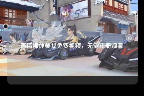 高清裸体美女免费视频，无需注册观看