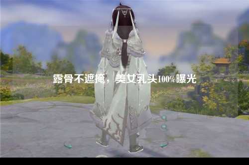 露骨不遮掩，美女乳头100%曝光