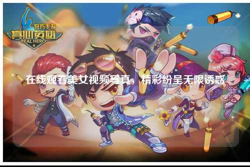 在线观看美女视频写真，精彩纷呈无限诱惑