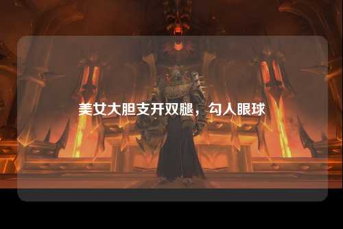 美女大胆支开双腿，勾人眼球