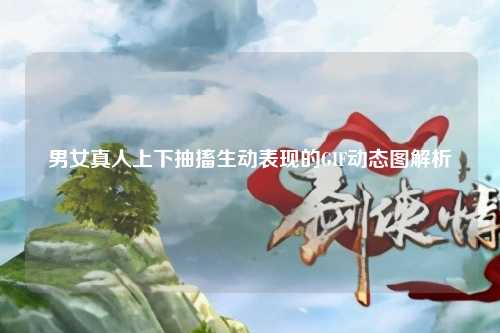 男女真人上下抽搐生动表现的GIF动态图解析